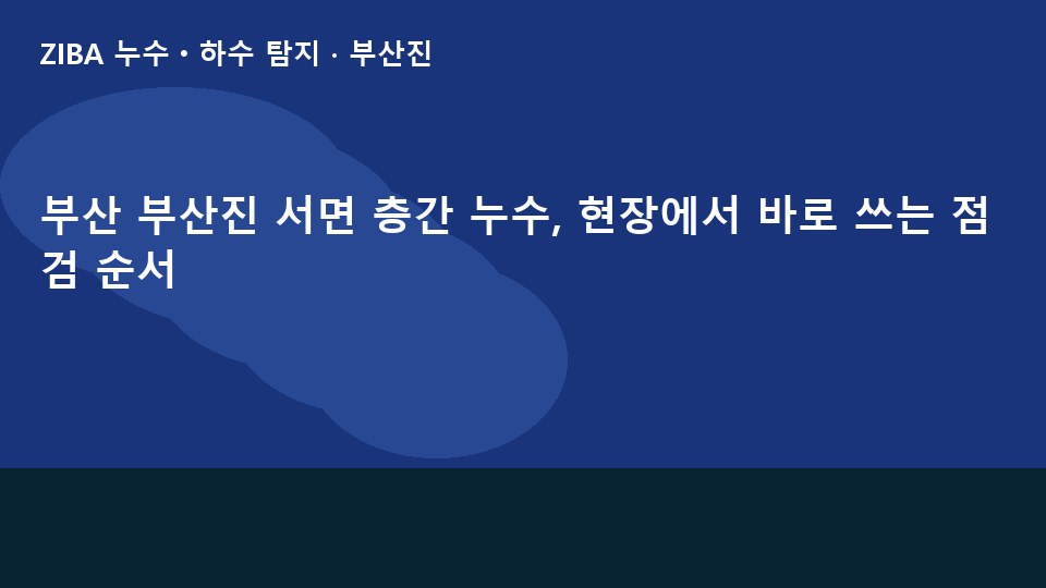 부산 부산진 서면 층간 누수, 현장에서 바로 쓰는 점검 순서