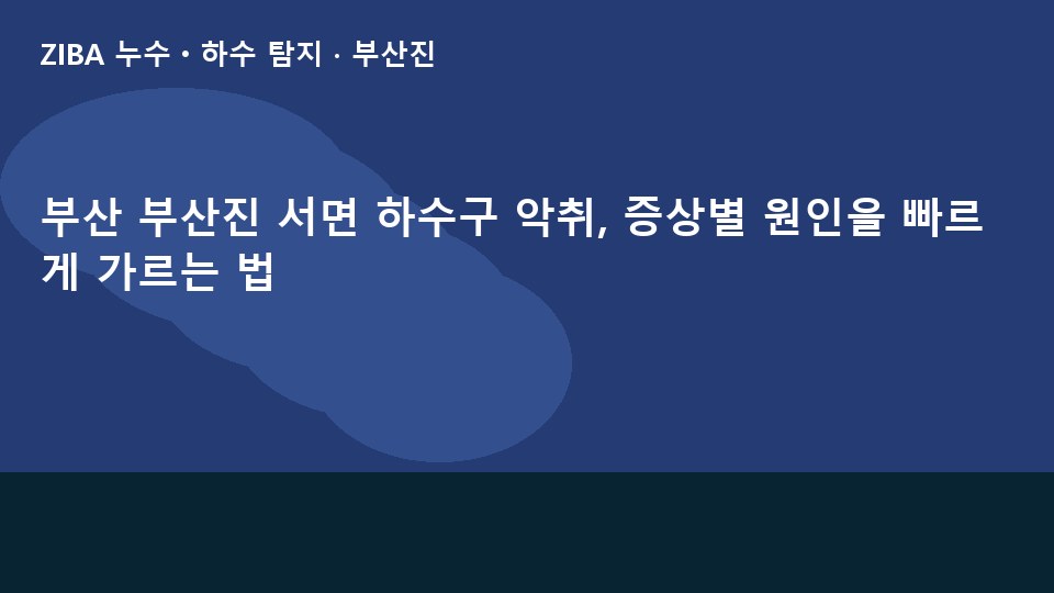 부산 부산진 서면 하수구 악취, 증상별 원인을 빠르게 가르는 법